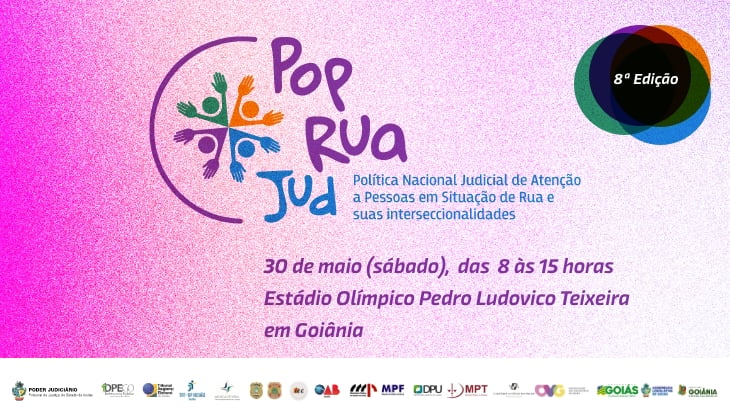 Banner digital com fundo em degradê nas cores rosa, lilás e branco, com textura granulada. À esquerda, aparece a logomarca do evento “Pop Rua Jud”, formada por um círculo roxo envolvendo figuras estilizadas de pessoas com braços erguidos em diferentes cores — verde, laranja, azul e roxo — simbolizando diversidade e acolhimento. Ao lado da ilustração, está o nome “Pop Rua Jud” em letras grandes nas cores roxa e azul. Abaixo, lê-se: “Política Nacional Judicial de Atenção a Pessoas em Situação de Rua e suas interseccionalidades”.  Na parte central inferior, em destaque na cor roxa, estão as informações do evento: “30 de maio (sábado), das 9 às 15 horas. Estádio Olímpico Pedro Ludovico Teixeira, em Goiânia”.  No canto superior direito, há um selo circular multicolorido com a inscrição “8ª Edição”. Na faixa inferior do banner aparecem diversos logotipos de instituições parceiras e apoiadoras do evento, incluindo órgãos do Judiciário, entidades públicas e organizações da sociedade civil.